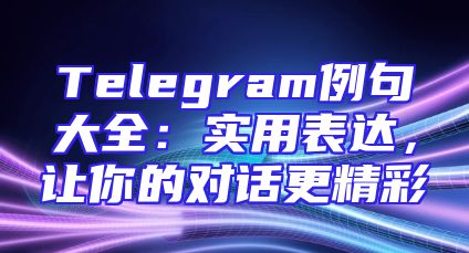 Telegram例句大全：实用表达，让你的对话更精彩