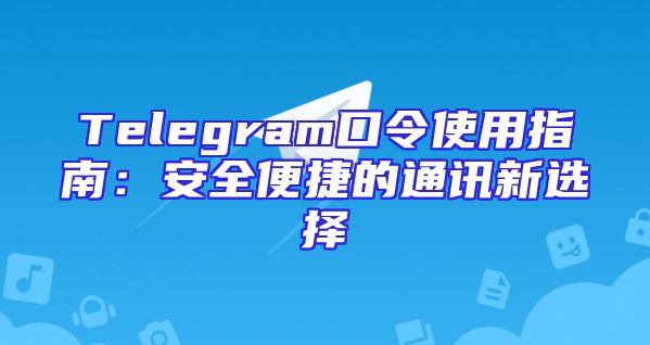 Telegram口令使用指南：安全便捷的通讯新选择