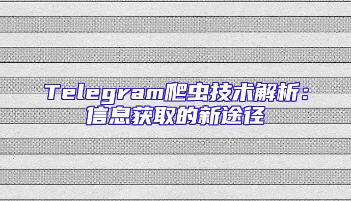 Telegram爬虫技术解析：信息获取的新途径