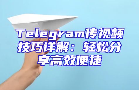 Telegram传视频技巧详解：轻松分享高效便捷