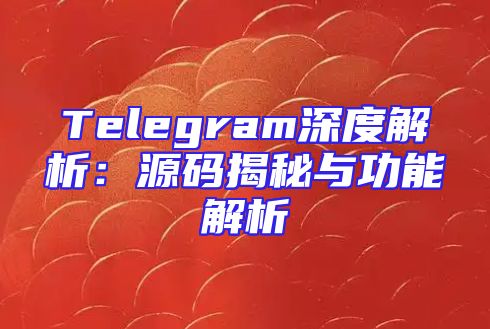 Telegram深度解析：源码揭秘与功能解析