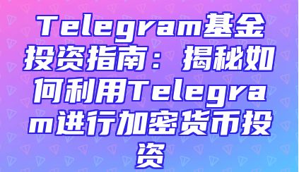 Telegram基金投资指南：揭秘如何利用Telegram进行加密货币投资