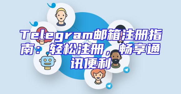 Telegram邮箱注册指南：轻松注册，畅享通讯便利