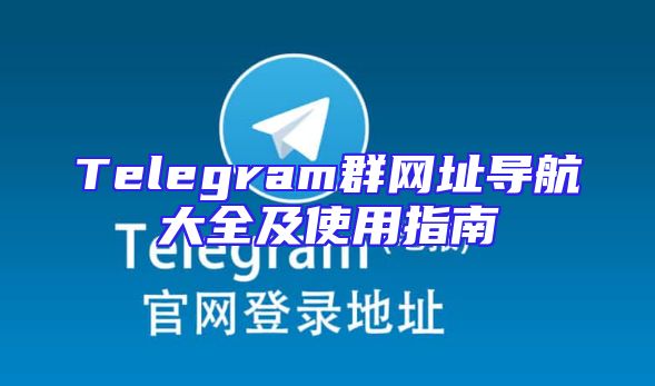 Telegram群网址导航大全及使用指南