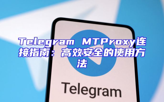 Telegram MTProxy连接指南：高效安全的使用方法