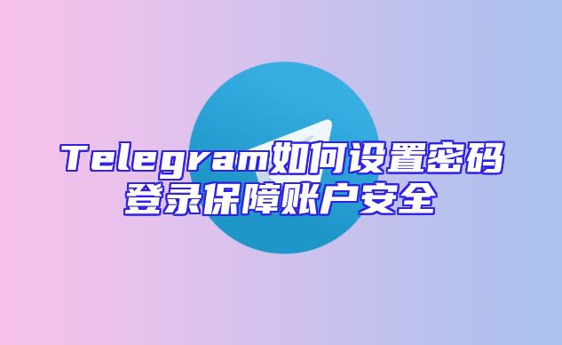 Telegram如何设置密码登录保障账户安全