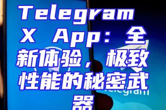 Telegram X App：全新体验，极致性能的秘密武器