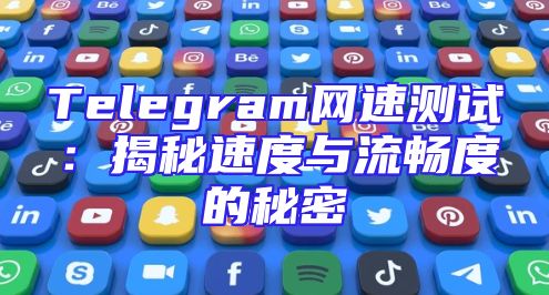 Telegram网速测试：揭秘速度与流畅度的秘密