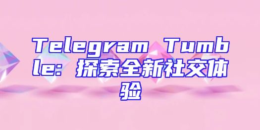 Telegram Tumble: 探索全新社交体验