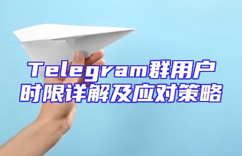 Telegram群用户时限详解及应对策略