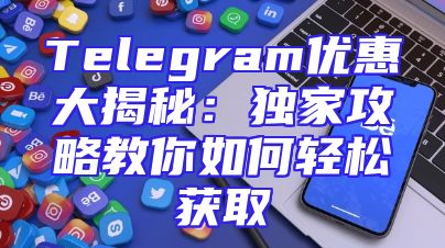 Telegram优惠大揭秘：独家攻略教你如何轻松获取