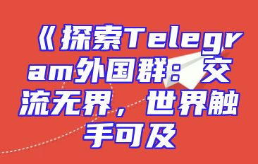 《探索Telegram外国群：交流无界，世界触手可及
