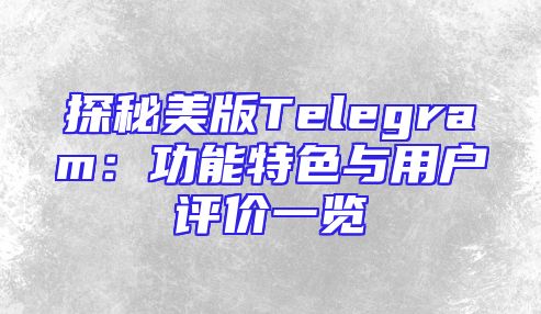 探秘美版Telegram：功能特色与用户评价一览