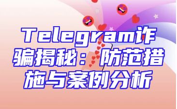 Telegram诈骗揭秘：防范措施与案例分析