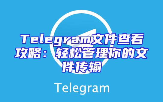 Telegram文件查看攻略：轻松管理你的文件传输