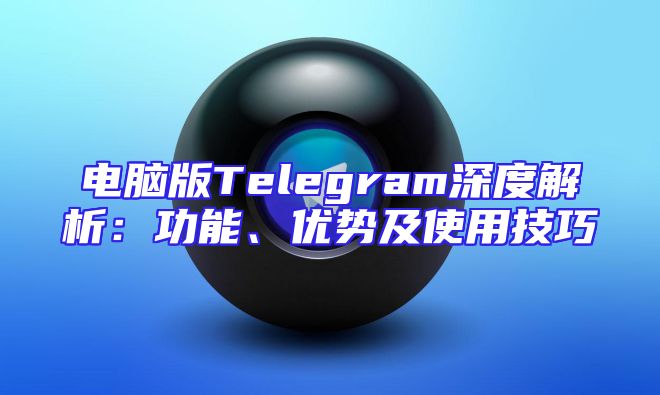 电脑版Telegram深度解析：功能、优势及使用技巧