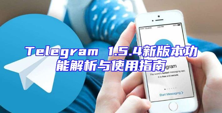Telegram 1.5.4新版本功能解析与使用指南