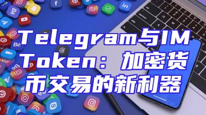Telegram与IMToken：加密货币交易的新利器
