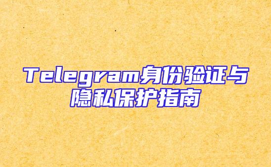 Telegram身份验证与隐私保护指南