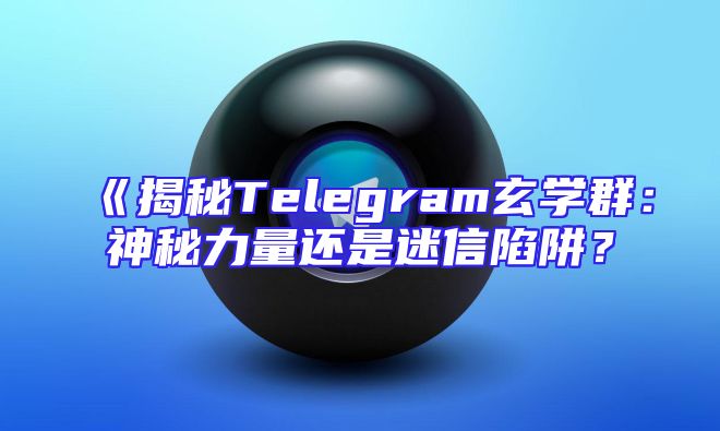 《揭秘Telegram玄学群：神秘力量还是迷信陷阱？