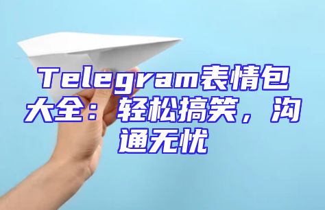 Telegram表情包大全：轻松搞笑，沟通无忧