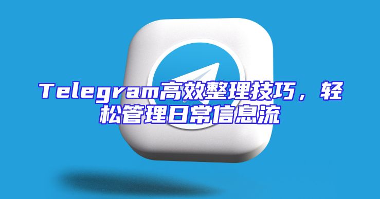 Telegram高效整理技巧，轻松管理日常信息流