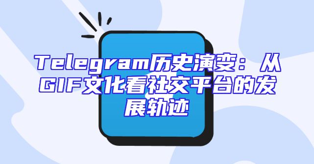 Telegram历史演变：从GIF文化看社交平台的发展轨迹