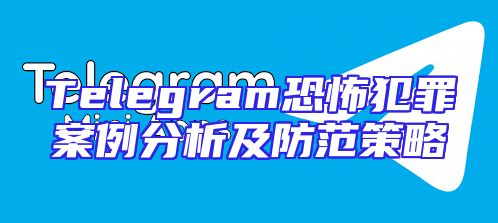 Telegram恐怖犯罪案例分析及防范策略