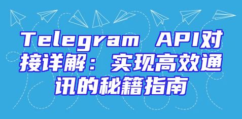 Telegram API对接详解：实现高效通讯的秘籍指南