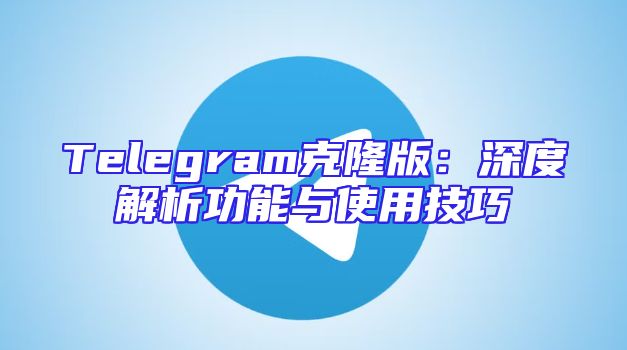 Telegram克隆版：深度解析功能与使用技巧