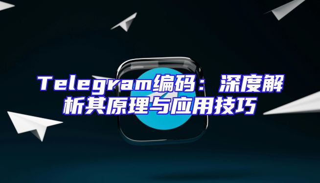 Telegram编码：深度解析其原理与应用技巧