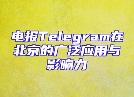 电报Telegram在北京的广泛应用与影响力