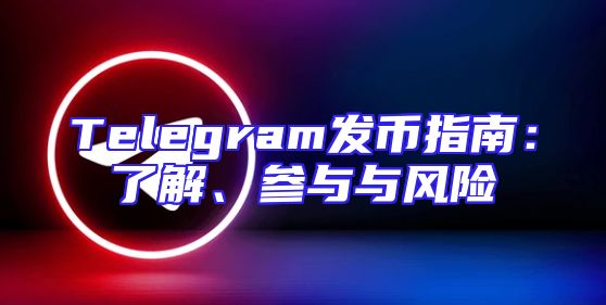 Telegram发币指南：了解、参与与风险