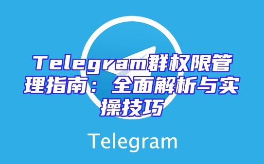 Telegram群权限管理指南：全面解析与实操技巧