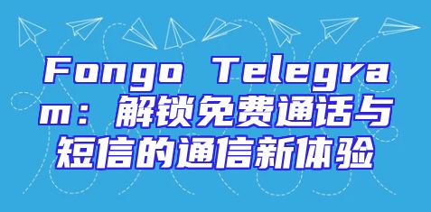 Fongo Telegram：解锁免费通话与短信的通信新体验