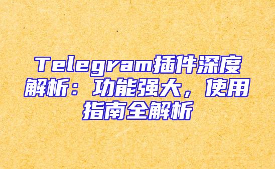 Telegram插件深度解析：功能强大，使用指南全解析