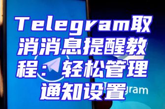Telegram取消消息提醒教程：轻松管理通知设置