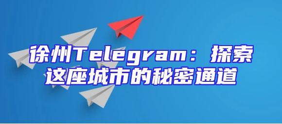 徐州Telegram：探索这座城市的秘密通道