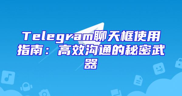 Telegram聊天框使用指南：高效沟通的秘密武器