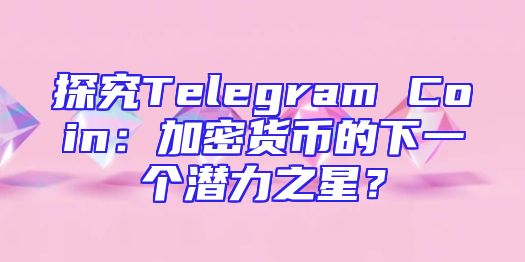 探究Telegram Coin：加密货币的下一个潜力之星？