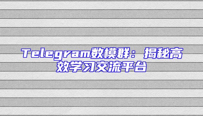 Telegram数模群：揭秘高效学习交流平台