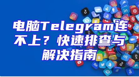 电脑Telegram连不上？快速排查与解决指南