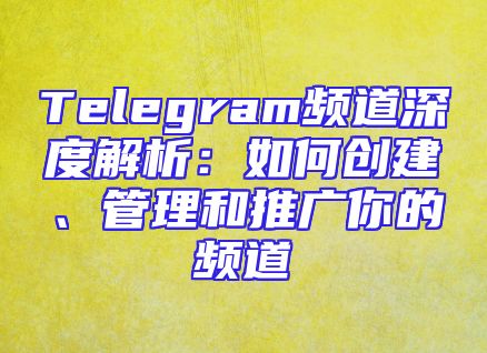 Telegram频道深度解析：如何创建、管理和推广你的频道