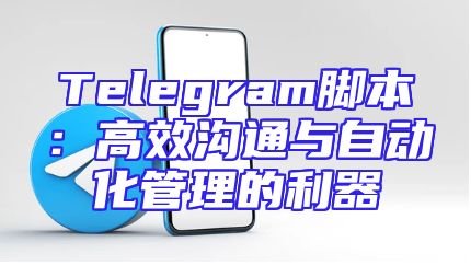 Telegram脚本：高效沟通与自动化管理的利器