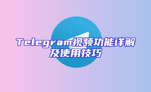 Telegram视频功能详解及使用技巧