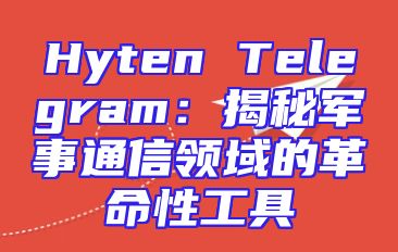 Hyten Telegram：揭秘军事通信领域的革命性工具