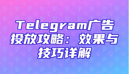 Telegram广告投放攻略：效果与技巧详解