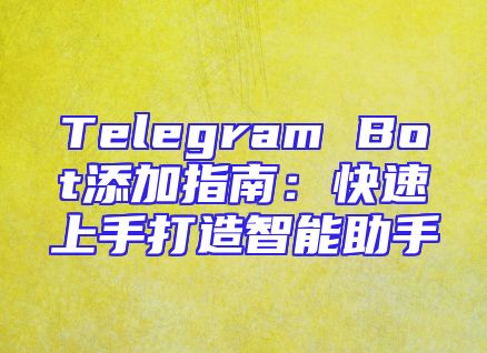 Telegram Bot添加指南：快速上手打造智能助手