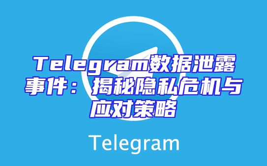 Telegram数据泄露事件：揭秘隐私危机与应对策略