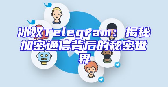 冰奴Telegram：揭秘加密通信背后的秘密世界